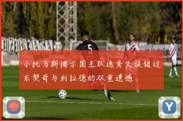 小托马斯揭示国王队选秀失误错过东契奇与利拉德的双重遗憾