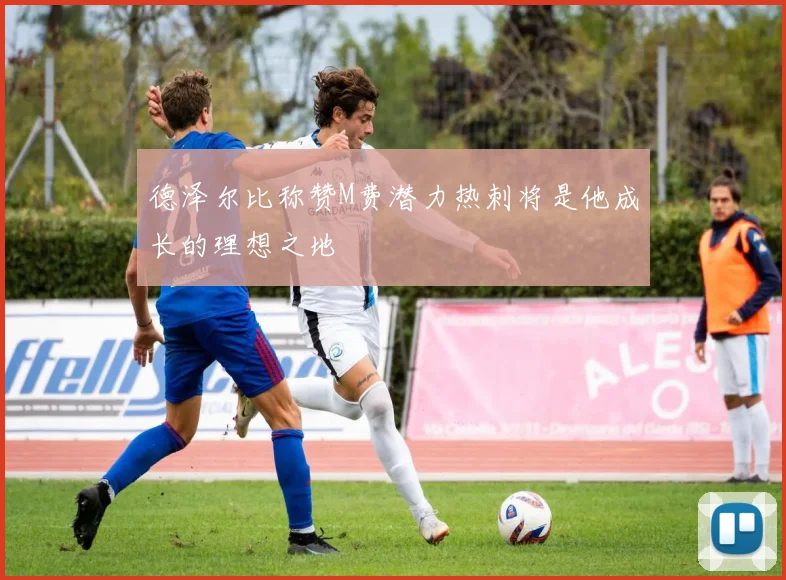 德泽尔比称赞M费潜力热刺将是他成长的理想之地