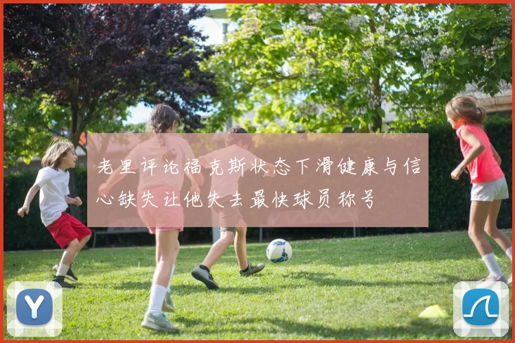 老里评论福克斯状态下滑健康与信心缺失让他失去最快球员称号