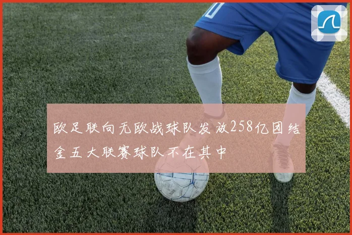 欧足联向无欧战球队发放258亿团结金五大联赛球队不在其中