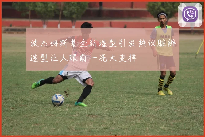 波杰姆斯基全新造型引发热议脏辫造型让人眼前一亮大变样
