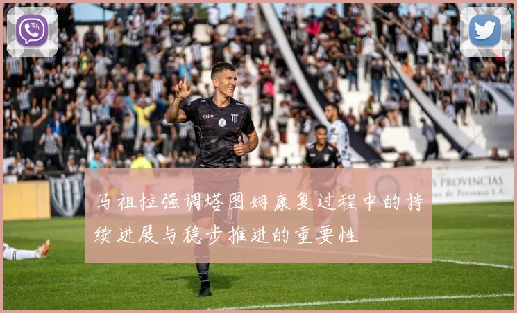 马祖拉强调塔图姆康复过程中的持续进展与稳步推进的重要性