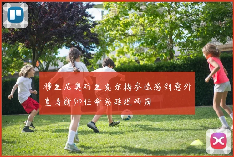 穆里尼奥对里克尔梅参选感到意外皇马新帅任命或延迟两周
