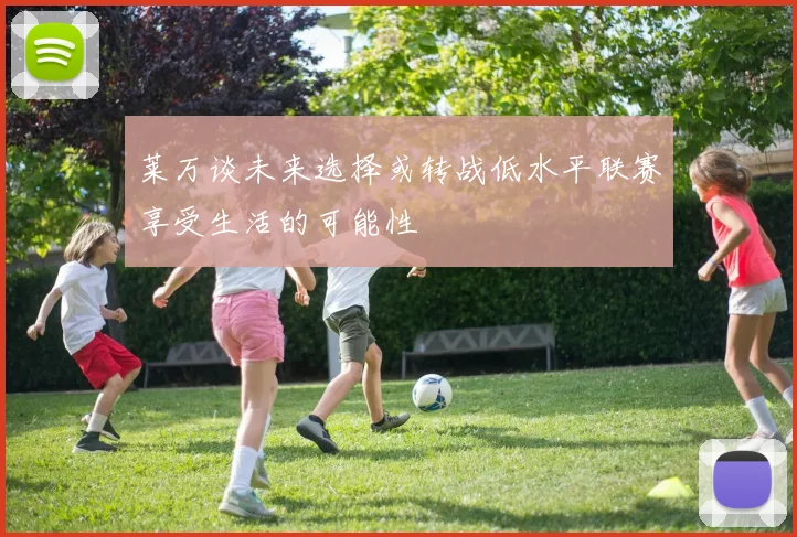 莱万谈未来选择或转战低水平联赛享受生活的可能性